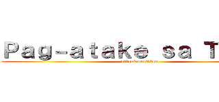 Ｐａｇ－ａｔａｋｅ ｓａ Ｔｉｔａｎ (attack on titan)