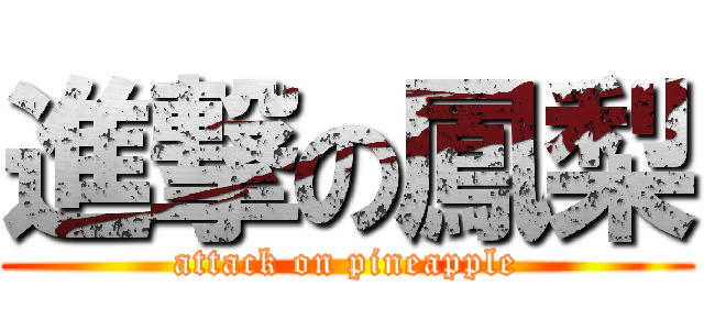 進撃の鳳梨 (attack on pineapple)