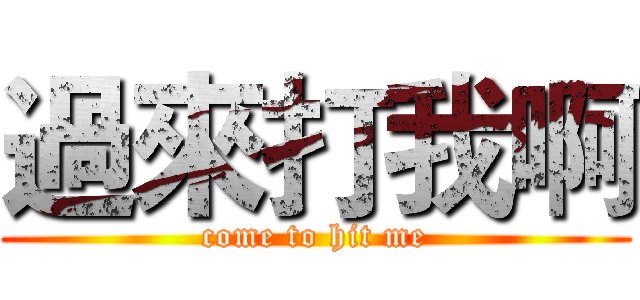 過來打我啊 (come to hit me)