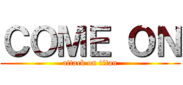 ＣＯＭＥ ＯＮ (attack on titan)