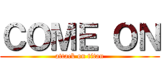 ＣＯＭＥ ＯＮ (attack on titan)