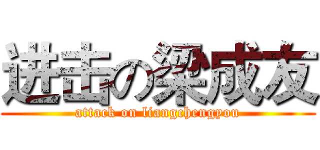 进击の梁成友 (attack on liangchengyou)