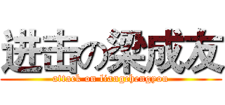 进击の梁成友 (attack on liangchengyou)