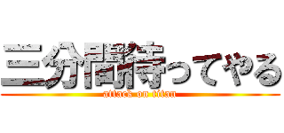 三分間待ってやる (attack on titan)