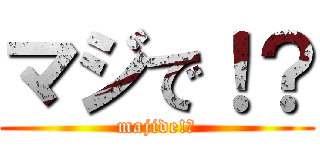 マジで！？ (majide!?)