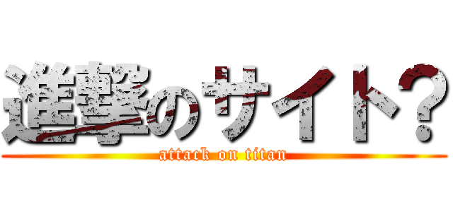 進撃のサイト？ (attack on titan)