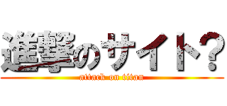 進撃のサイト？ (attack on titan)