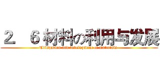 ２．６ 材料の利用与发展 (Utilization and development of materials )