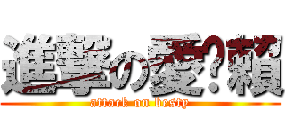 進撃の愛耍賴 (attack on besty)
