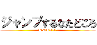 ジャンプするなたどころ (hayakuyasero)