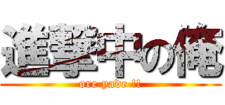 進撃中の俺 (ore yade !!)