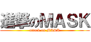 進撃のＭＡＳＫ (attack on MASK)