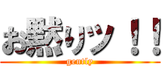 お黙りッ！！ (gently)