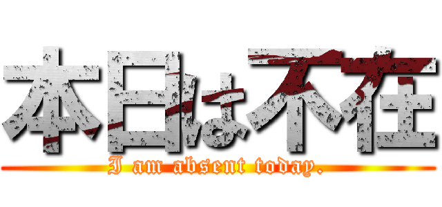 本日は不在 (I am absent today.)