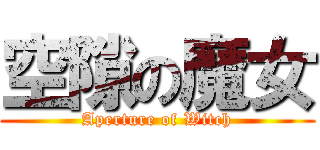 空隙の魔女 (Aperture of Witch)