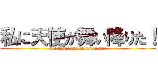 私に天使が舞い降りた！ (An angel has fallen to me!)