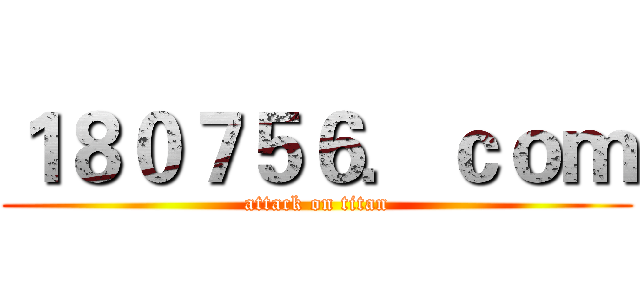 １８０７５６．ｃｏｍ (attack on titan)