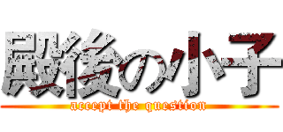 殿後の小子 (accept the question)