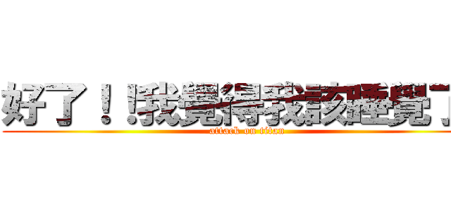 好了！！我覺得我該睡覺了！ (attack on titan)