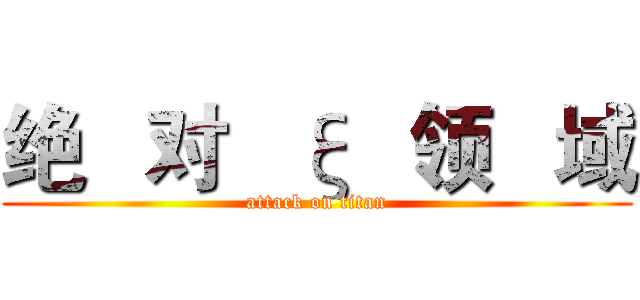 绝   对   ξ   领   域 (attack on titan)