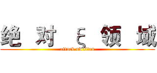 绝   对   ξ   领   域 (attack on titan)