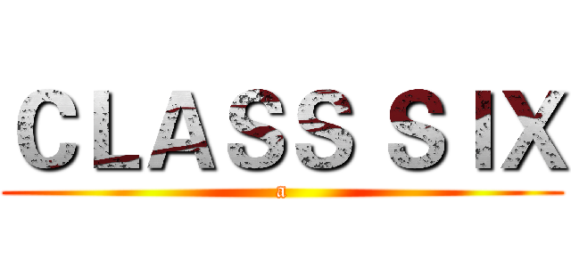 ＣＬＡＳＳ ＳＩＸ (a)