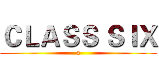 ＣＬＡＳＳ ＳＩＸ (a)