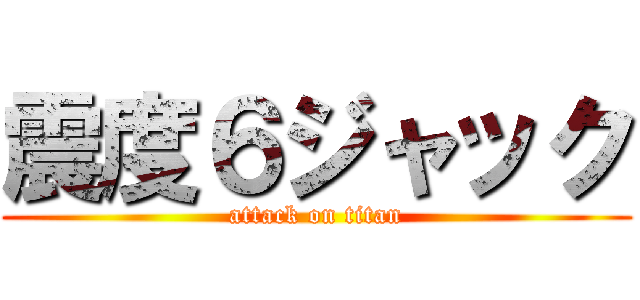 震度６ジャック (attack on titan)