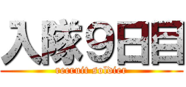入隊９日目 (recruit soldier)