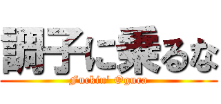 調子に乗るな (Fuckin\' Ogura)