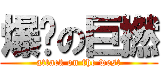 爆閪の巨撚 (attack on the west)