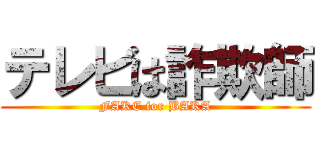 テレビは詐欺師 (FAKE for BAKA)