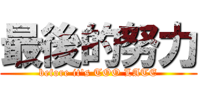 最後的努力 (before it\'s TOO LATE)