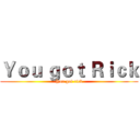 Ｙｏｕ ｇｏｔ Ｒｉｃｋ (You got rick)