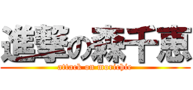 進撃の森千恵 (attack on morichie)