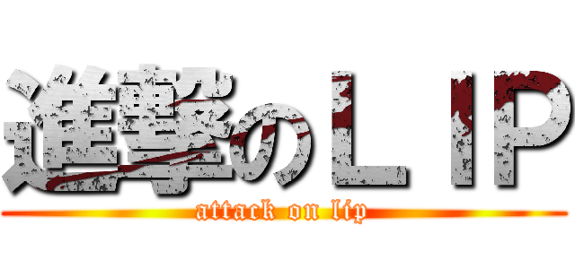 進撃のＬＩＰ (attack on lip)