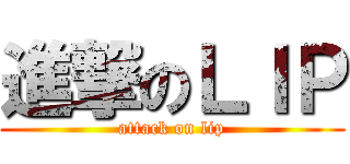 進撃のＬＩＰ (attack on lip)