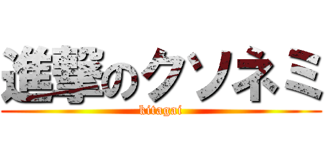 進撃のクソネミ (kitagai)