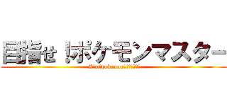 目指せ！ポケモンマスター (Aim　pokemon　ｍａｓｔｅｒ)