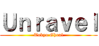 Ｕｎｒａｖｅｌ (Tokyo Ghoul)