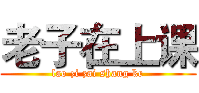 老子在上课 (lao zi zai shang ke)
