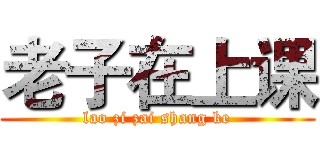 老子在上课 (lao zi zai shang ke)