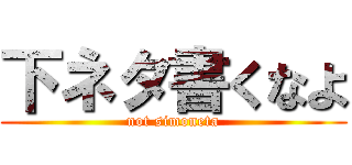 下ネタ書くなよ (not simoneta)