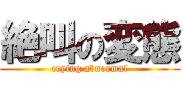 絶叫の変態 (crying abnormal)
