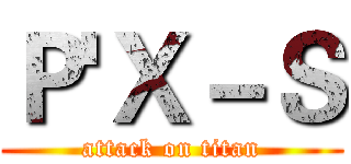Ｐ'Ｘ－Ｓ (attack on titan)