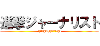 進撃ジャーナリスト (cgっcghchgvンhvgj)