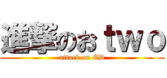 進撃のおｔｗｏ (attack on ED)