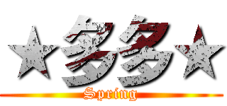 ★多多★ (Spring)