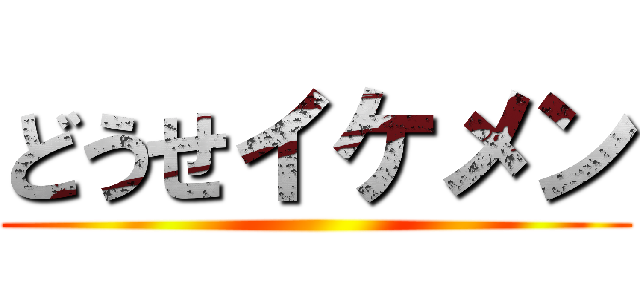 どうせイケメン ()