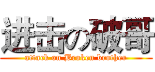 进击の破哥 (attack on Broken brother)